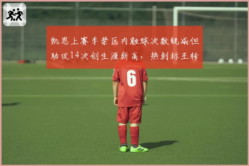 凯恩上赛季禁区内触球次数锐减但助攻14次创生涯新高，热刺标王转型与哈兰德纯射手谁价值更高