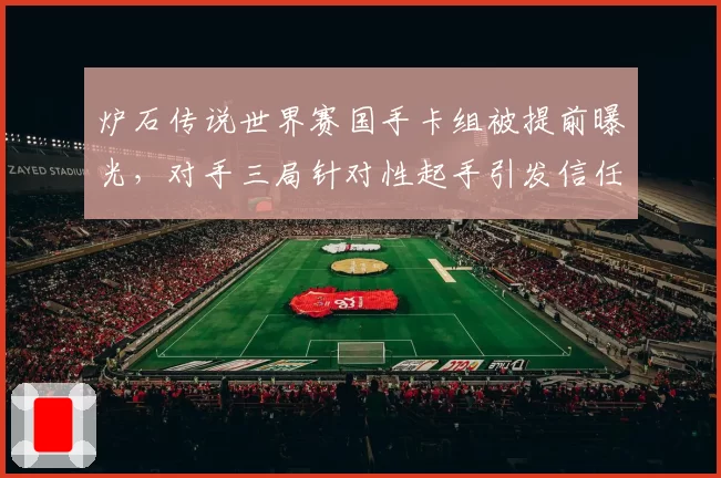 炉石传说世界赛国手卡组被提前曝光，对手三局针对性起手引发信任危机