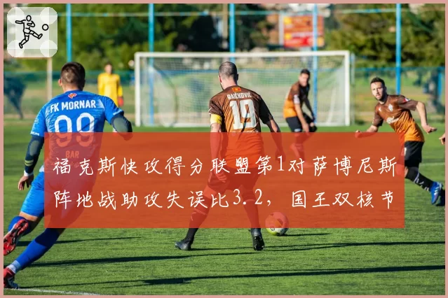 福克斯快攻得分联盟第1对萨博尼斯阵地战助攻失误比3.2，国王双核节奏掌控