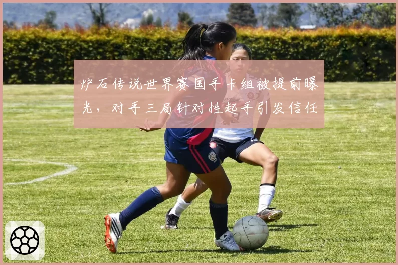 炉石传说世界赛国手卡组被提前曝光,对手三局针对性起手引发信任危机