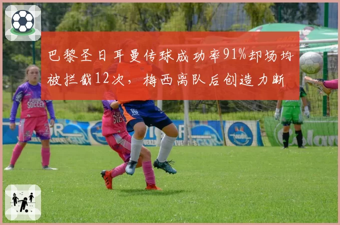 巴黎圣日耳曼传球成功率91%却场均被拦截12次，梅西离队后创造力断档