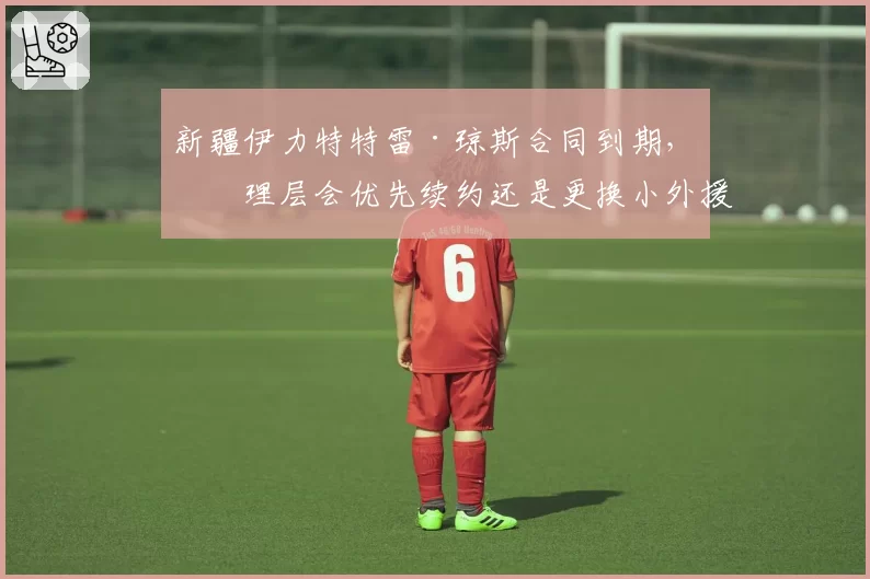 新疆伊力特特雷·琼斯合同到期，管理层会优先续约还是更换小外援？