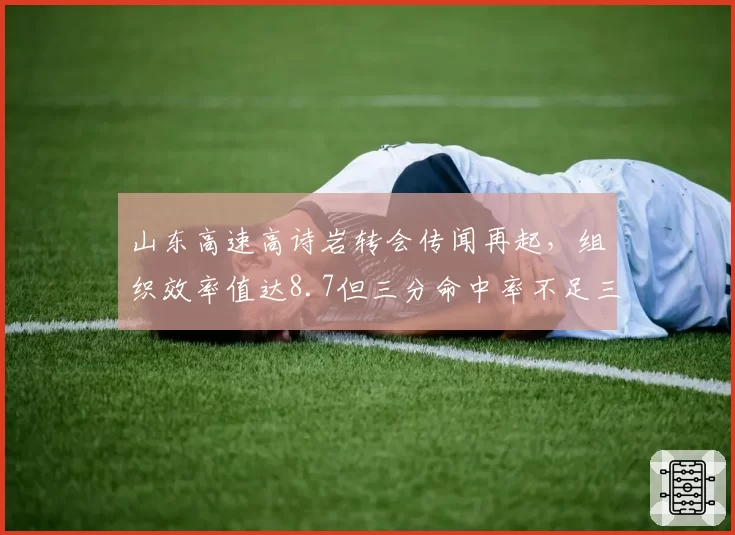 山东高速高诗岩转会传闻再起,组织效率值达8.7但三分命中率不足三成成短板