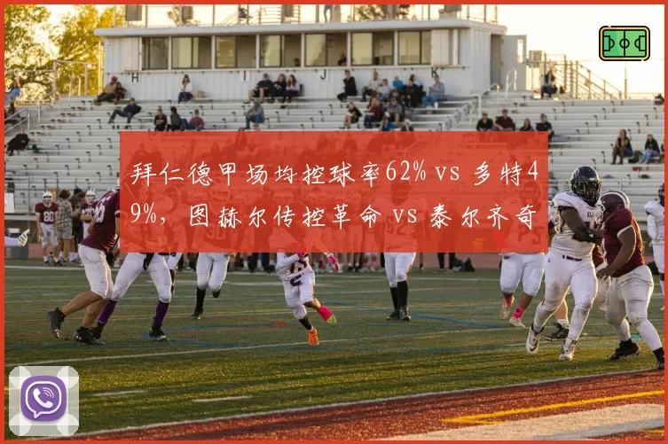 拜仁德甲场均控球率62% vs 多特49%，图赫尔传控革命 vs 泰尔齐奇反击美学