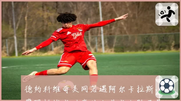 德约科维奇美网若遇阿尔卡拉斯，鹰眼挑战成功率对比或成决胜局导火索