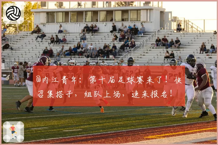 @内江青年：第十届足球赛来了！快召集搭子，组队上场，速来报名！