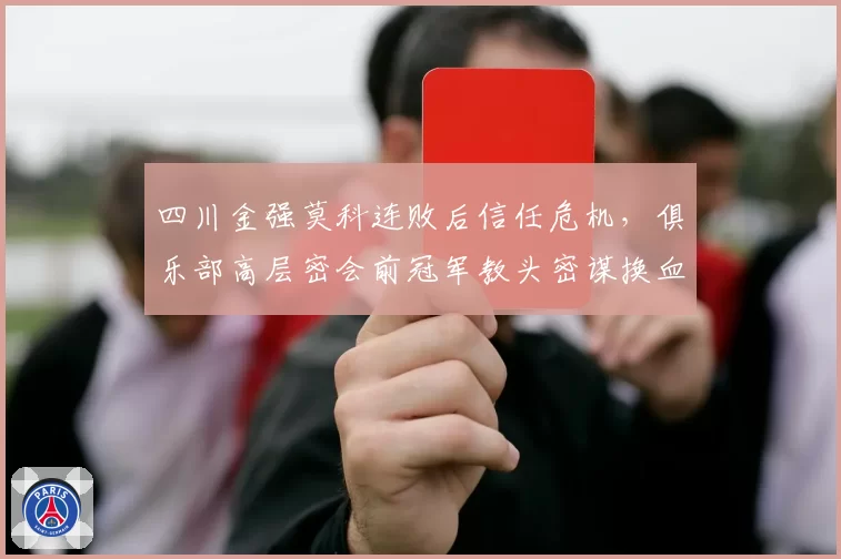 四川金强莫科连败后信任危机,俱乐部高层密会前冠军教头密谋换血?