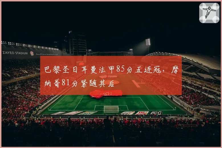 巴黎圣日耳曼法甲85分五连冠，摩纳哥81分紧随其后