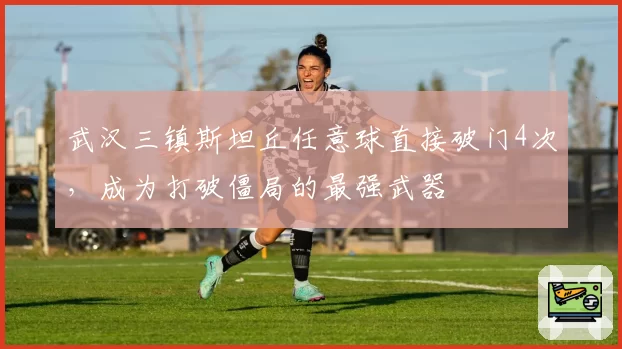 武汉三镇斯坦丘任意球直接破门4次，成为打破僵局的最强武器